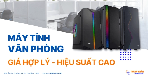 Chọn mua máy tính văn phòng - Giá hợp lý - Hiệu suất cao tại Thành Nhân Computer